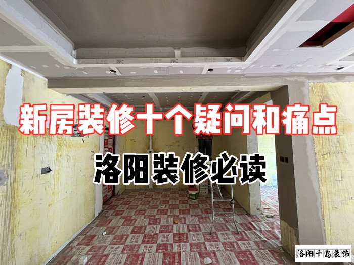 新房裝修十個(gè)疑問和痛點(diǎn),洛陽裝修必讀