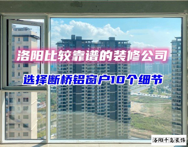 洛陽比較靠譜的裝修公司？選斷橋鋁窗戶10個細(xì)節(jié)