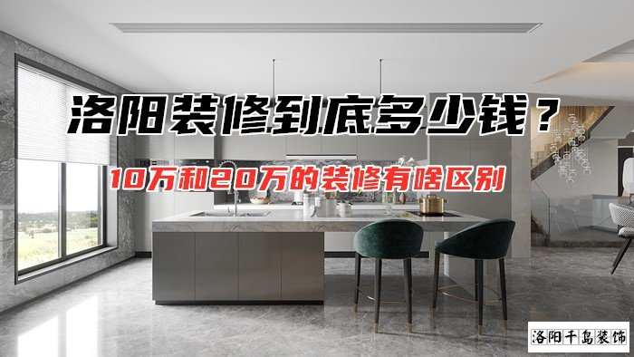 洛陽裝修到底多少錢?10萬和20萬的裝修有啥區別